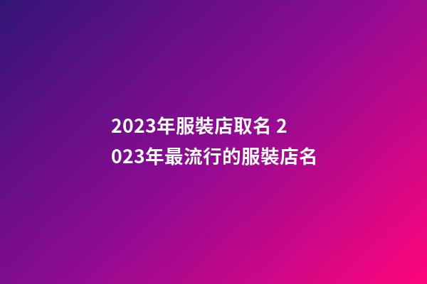 2023年服裝店取名 2023年最流行的服裝店名-第1張-店鋪起名-玄機派